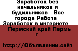 Заработок без начальников и будильников - Все города Работа » Заработок в интернете   . Пермский край,Пермь г.